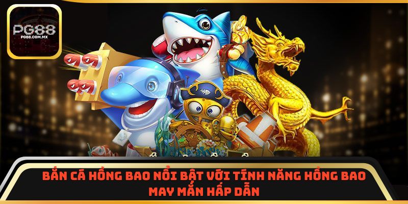 Bắn Cá Hồng Bao nổi bật với tính năng hồng bao may mắn hấp dẫn