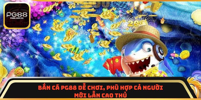 Bắn cá PG88 dễ chơi, phù hợp cả người mới lẫn cao thủ