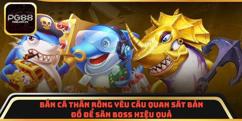 Bắn Cá Thần Rồng yêu cầu quan sát bản đồ để săn boss hiệu quả