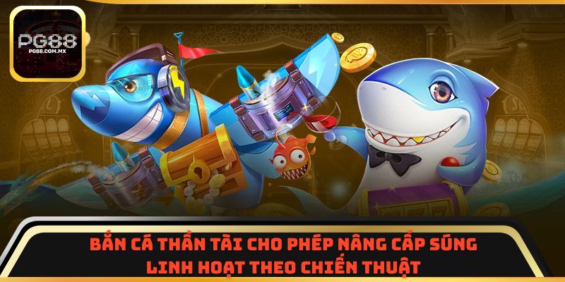 Bắn Cá Thần Tài cho phép nâng cấp súng linh hoạt theo chiến thuật