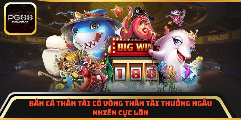 Bắn Cá Thần Tài có vòng Thần Tài thưởng ngẫu nhiên cực lớn