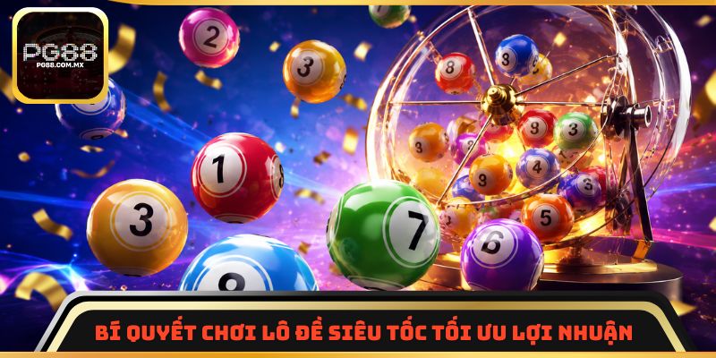 Bí quyết chơi lô đề siêu tốc tối ưu lợi nhuận