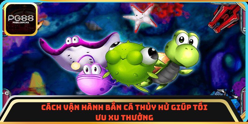 Cách vận hành Bắn Cá Thủy Hử giúp tối ưu xu thưởng