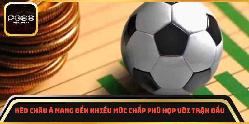 Kèo châu Á mang đến nhiều mức chấp phù hợp với trận đấu