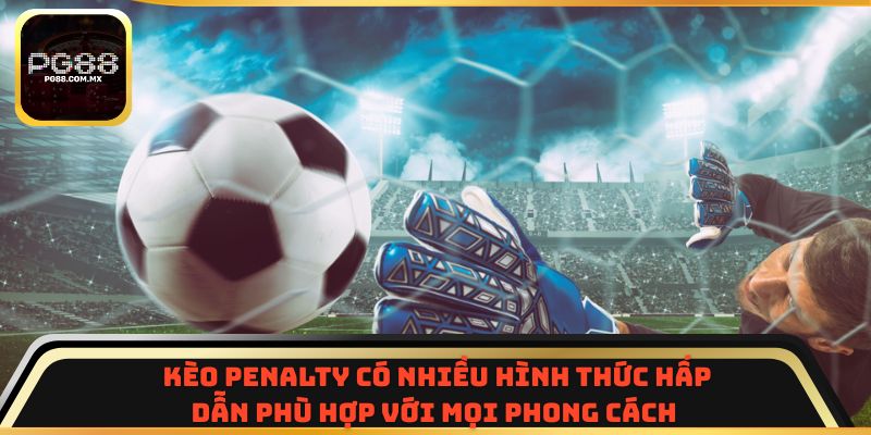 Kèo penalty có nhiều hình thức hấp dẫn phù hợp với mọi phong cách