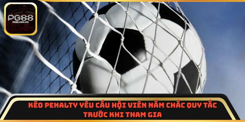 Kèo penalty yêu cầu hội viên nắm chắc quy tắc trước khi tham gia
