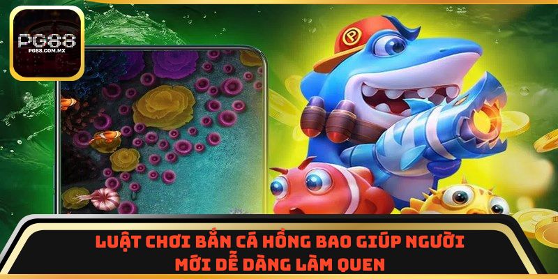 Luật chơi Bắn Cá Hồng Bao giúp người mới dễ dàng làm quen