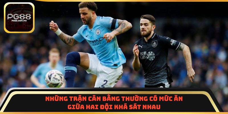 Những trận cân bằng thường có mức ăn giữa hai đội khá sát nhau