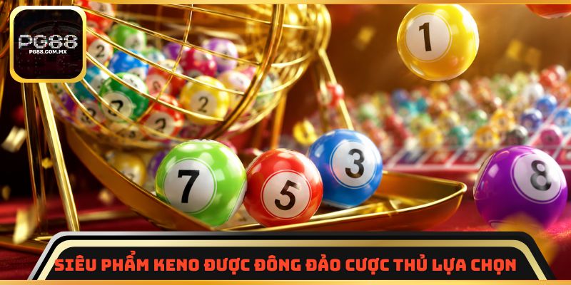 Siêu phẩm Keno được đông đảo cược thủ lựa chọn